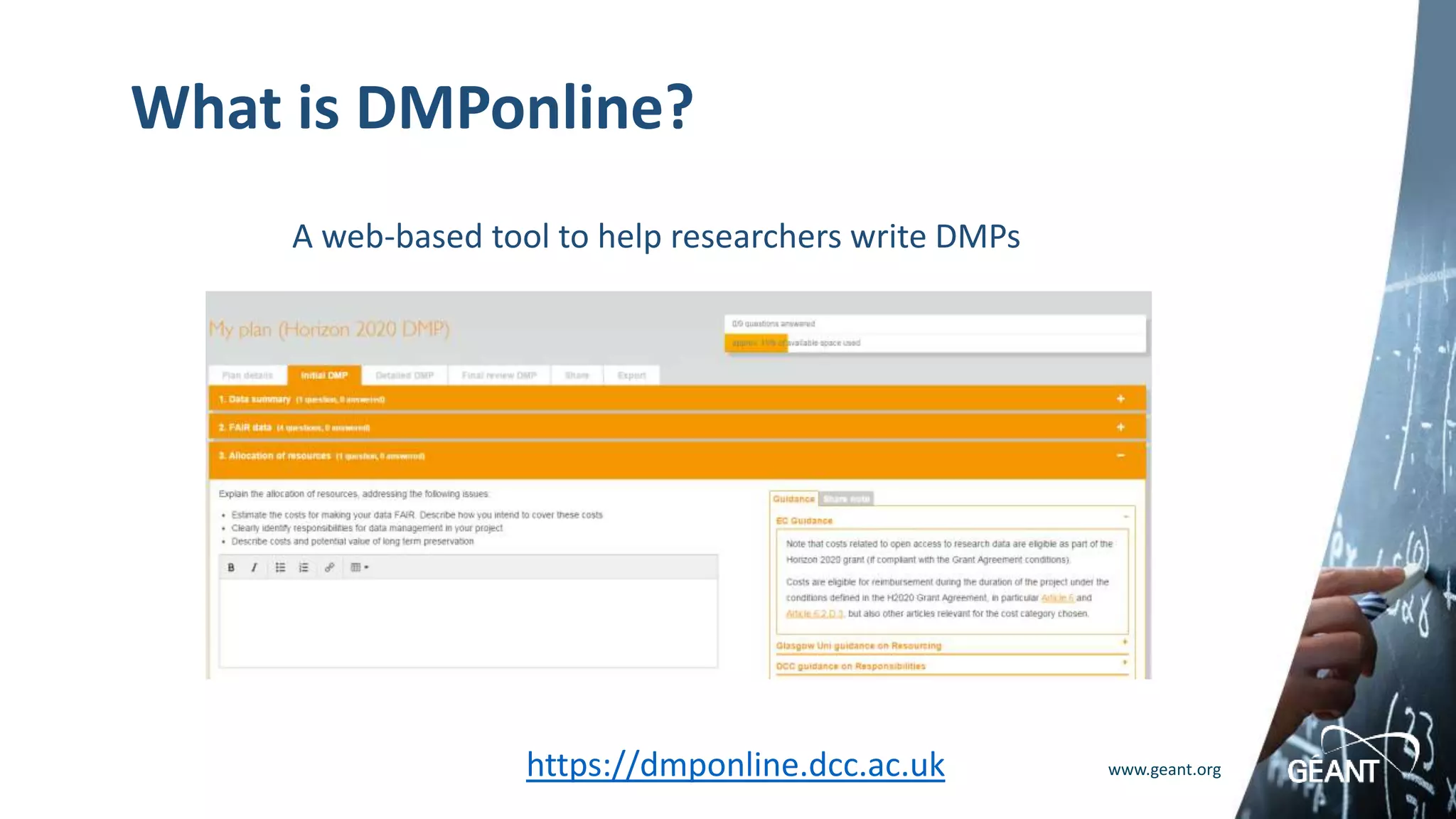 www.geant.org
What is DMPonline?
A web-based tool to help researchers write DMPs
https://dmponline.dcc.ac.uk
 