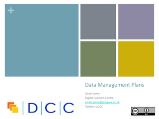 +
Sarah Jones
Digital Curation Centre
sarah.jones@glasgow.ac.uk
Twitter: sjDCC
Data Management Plans
 