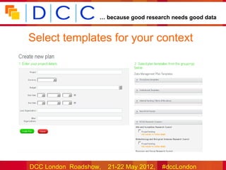 … because good research needs good data


Select templates for your context




DCC London Roadshow,   21-22 May 2012,   #dccLondon
 
