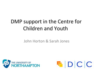 DMP support in the Centre for
    Children and Youth

     John Horton & Sarah Jones
 