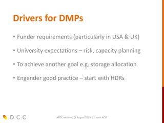 Drivers for DMPs
• Funder requirements (particularly in USA & UK)
• University expectations – risk, capacity planning
• To...