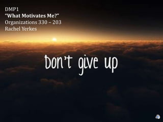 DMP1
“What Motivates Me?”
Organizations 330 – 203
Rachel Yerkes
 
