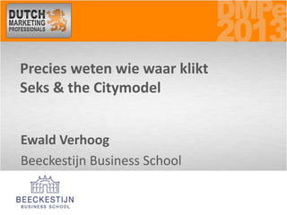 Precies weten wie waar klikt
Seks & the Citymodel


Ewald Verhoog
Beeckestijn Business School
 