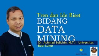BIDANG
DATA
MININGDr. Achmad Solichin, M.T.I | Universitas
Budi Luhur
Tren dan Ide Riset
 