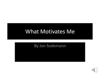 What Motivates Me

   By Jon Sodemann
 