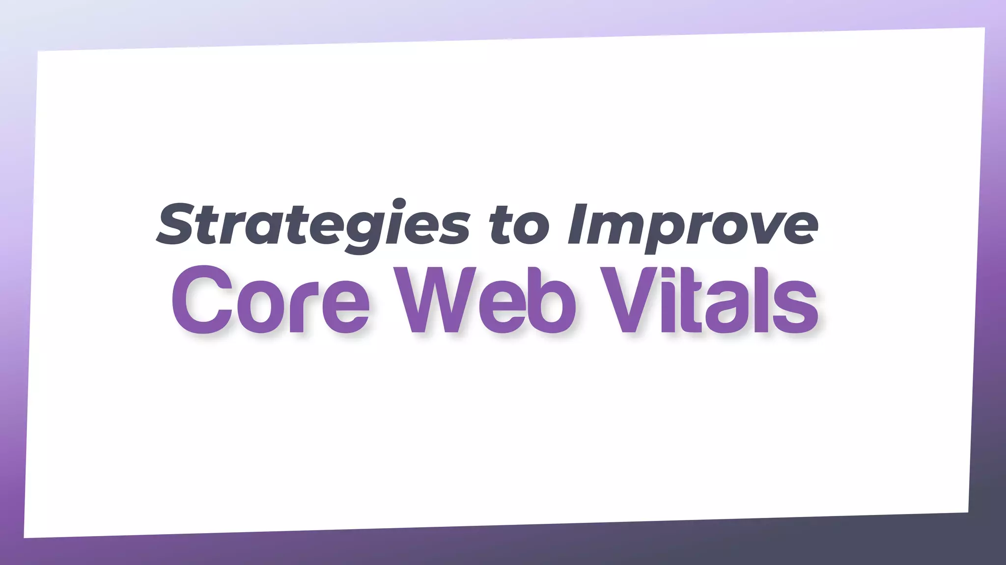 Strategies to Improve
Core Web Vitals
 
