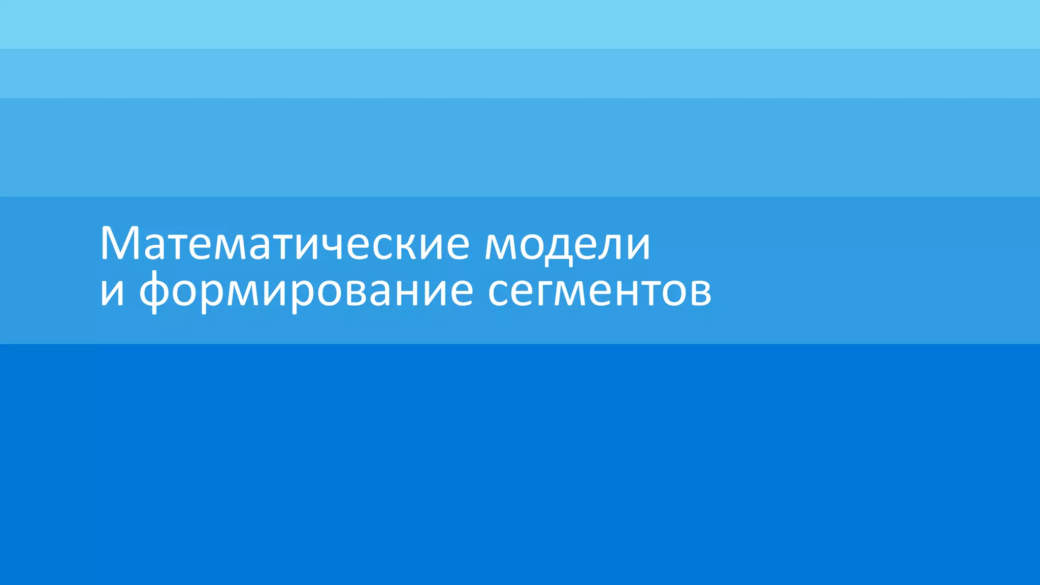 Математические модели
и формирование сегментов
 