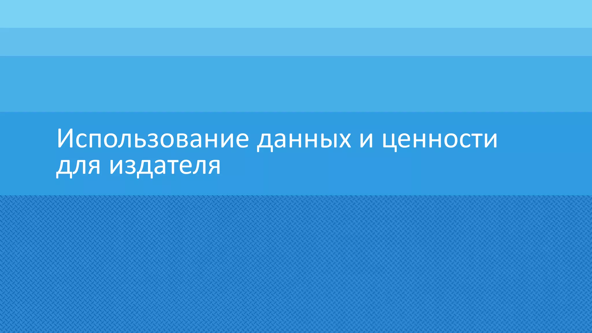 Использование данных и ценности
для издателя
 