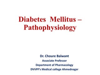 Diabetes Mellitus –
Pathophysiology
Dr. Choure Balwant
Associate Professor
Department of Pharmacology
DVVPF’s Medical college Ahmednagar
 
