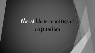 Moral Underpinnings of
capitalism
 