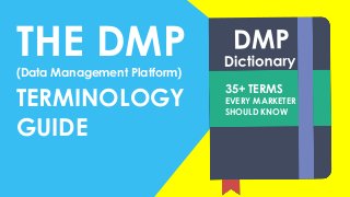 THE DMP(Data Management Platform)
TERMINOLOGY
GUIDE
35+ TERMS
EVERY MARKETER
SHOULD KNOW
 