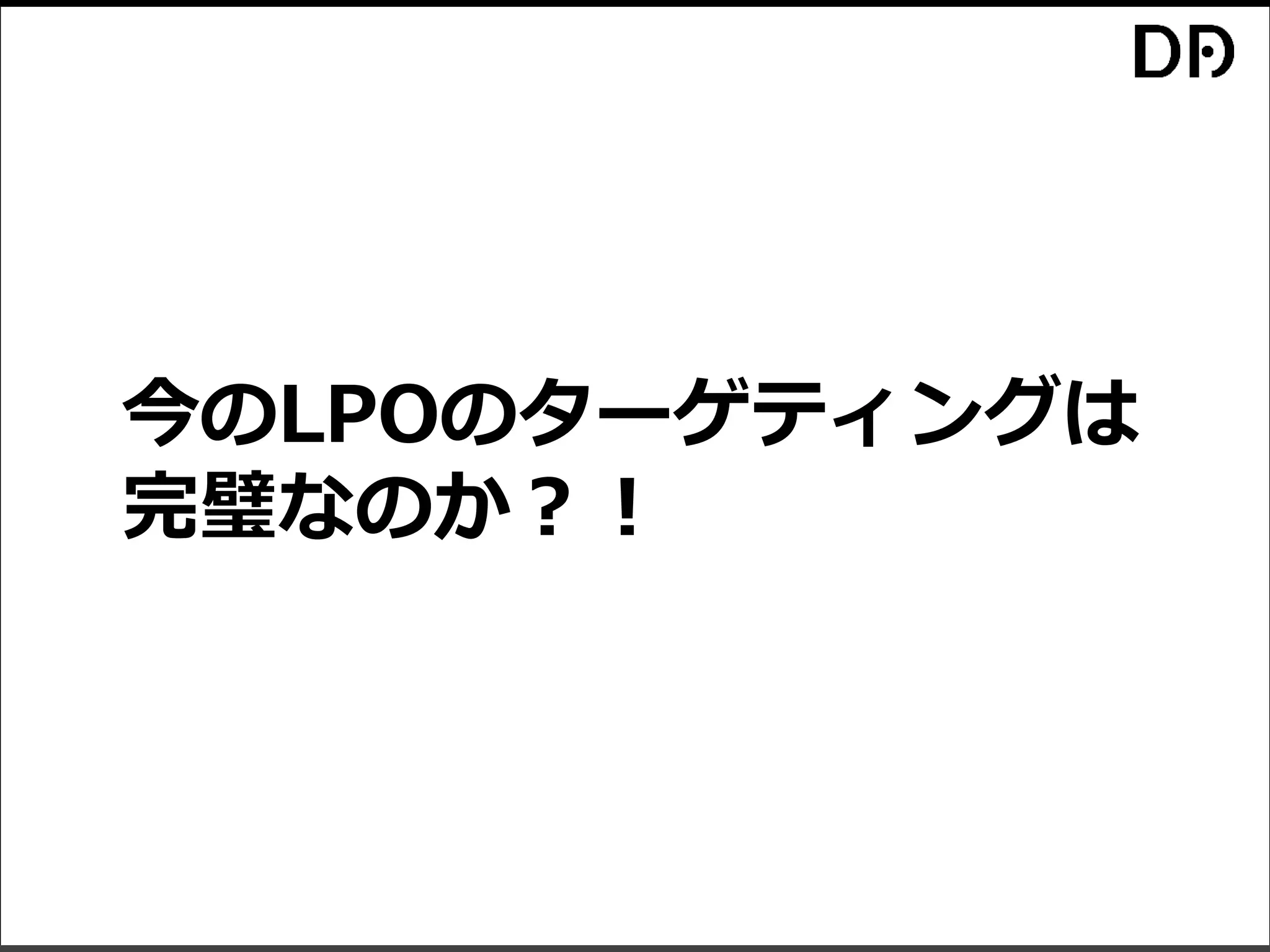 今のLPOのターゲティングは
完璧なのか？！
 
