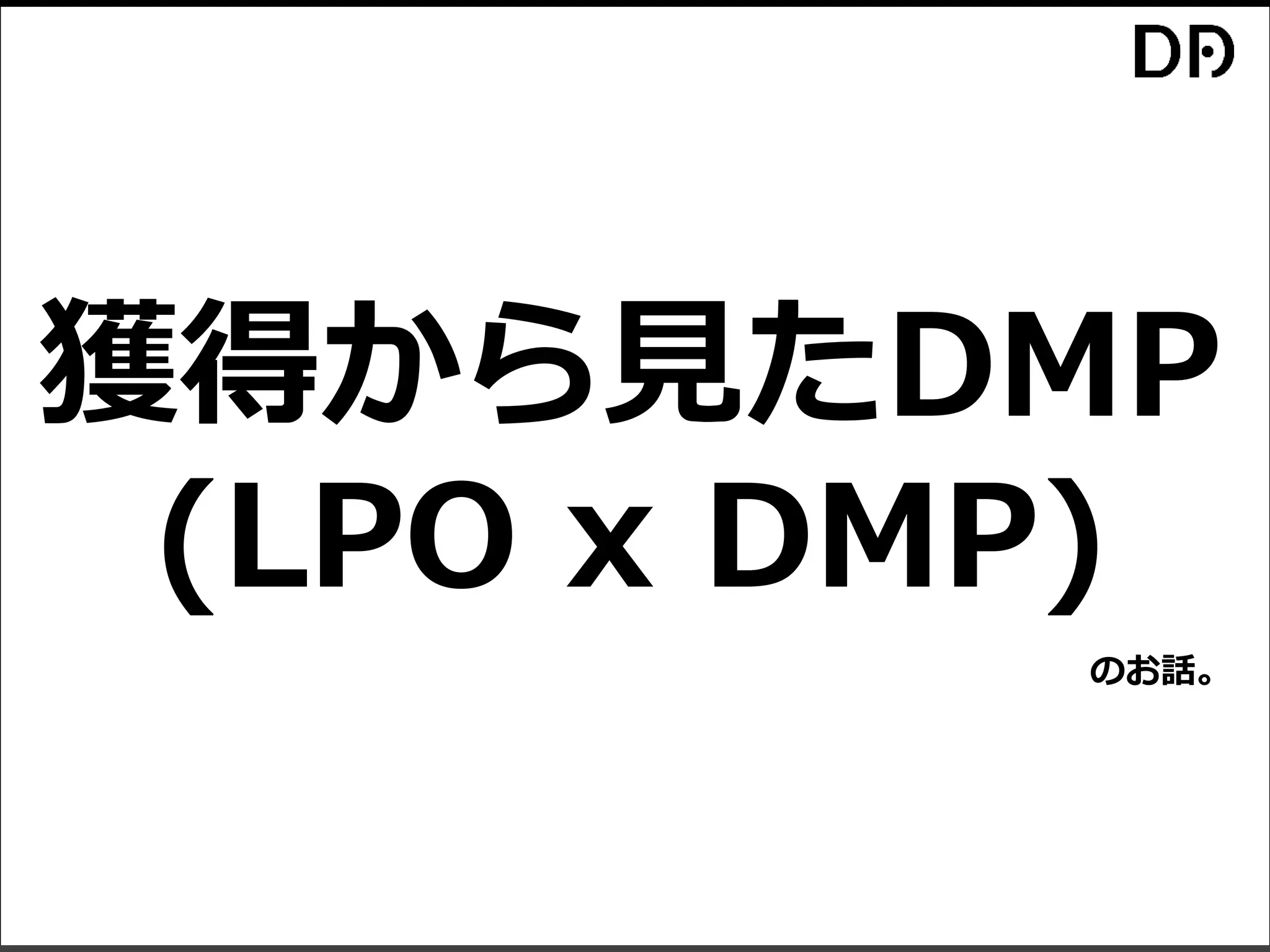 (LPO x DMP)
獲得から見たDMP
のお話。
 