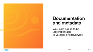 4510/5/20
Documentation
and metadata
Your data needs to be
understandable
to yourself and reviewers
 