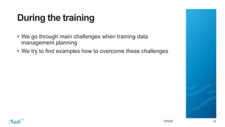 121210/5/20
During the training
• We go through main challenges when training data
management planning
• We try to find examples how to overcome these challenges
 