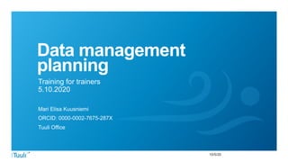 10/5/20
Data management
planning
Training for trainers
5.10.2020
Mari Elisa Kuusniemi
ORCID: 0000-0002-7675-287X
Tuuli Office
 