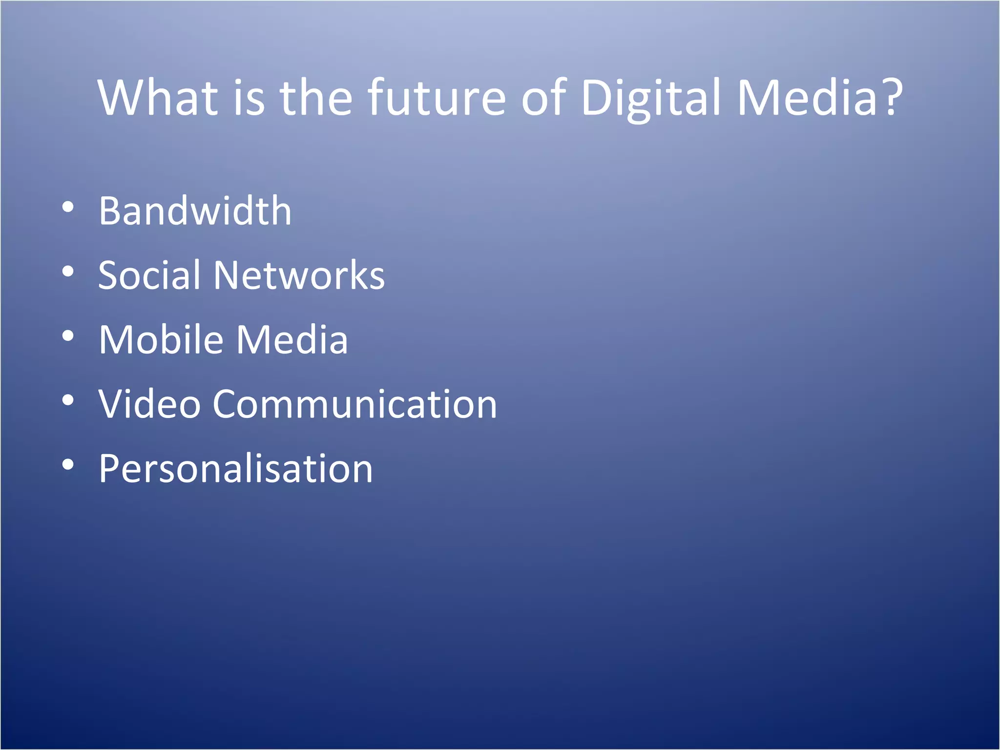 What is the future of Digital Media? Bandwidth Social Networks Mobile Media Video Communication Personalisation