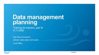 11/9/2020
Data management
planning
Training for trainers, part III
9.11.2020
Mari Elisa Kuusniemi
ORCID: 0000-0002-7675-287X
Tuuli Office
 