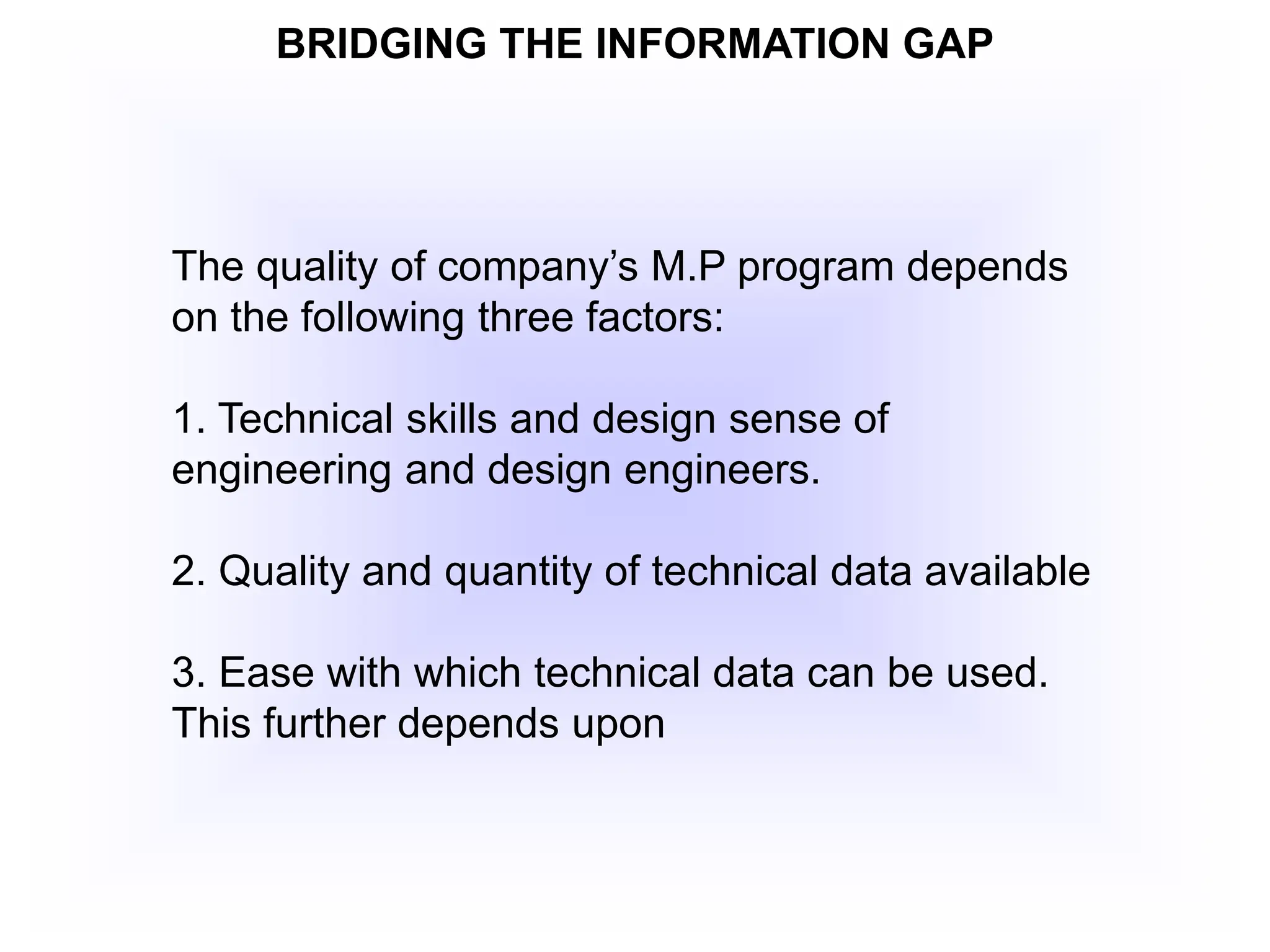 BRIDGING THE INFORMATION GAP
The quality of company’s M.P program depends
on the following three factors:
1. Technical skills and design sense of
engineering and design engineers.
2. Quality and quantity of technical data available
3. Ease with which technical data can be used.
This further depends upon
 