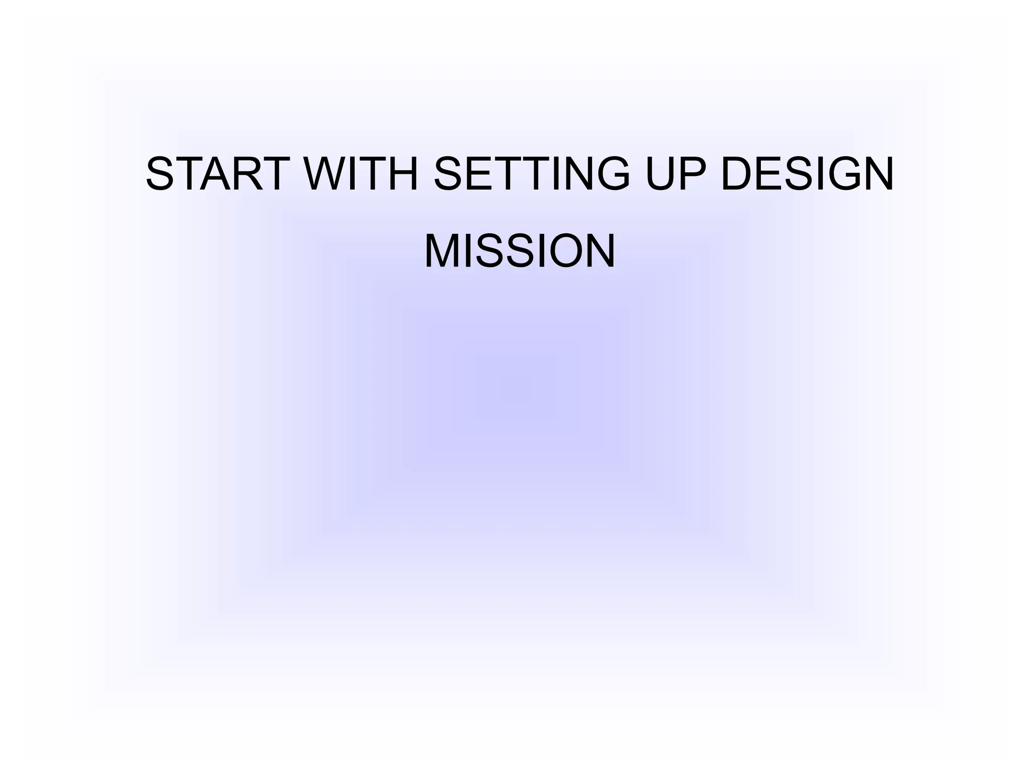 START WITH SETTING UP DESIGN
MISSION
 