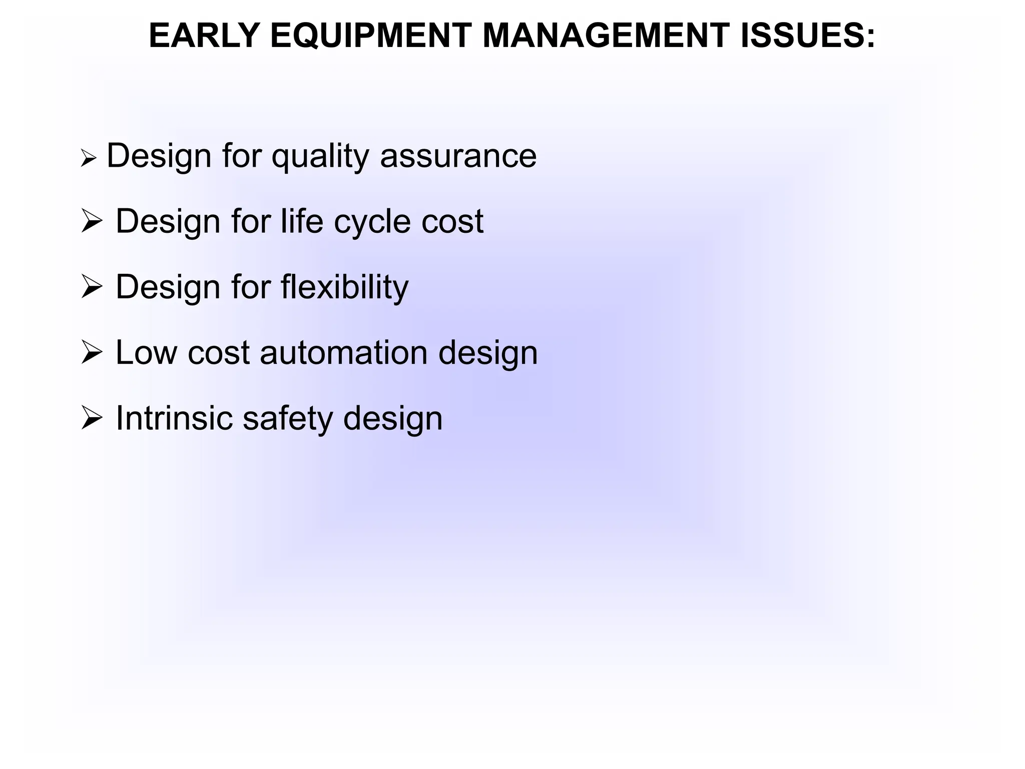 EARLY EQUIPMENT MANAGEMENT ISSUES:
 Design for quality assurance
 Design for life cycle cost
 Design for flexibility
 Low cost automation design
 Intrinsic safety design
 