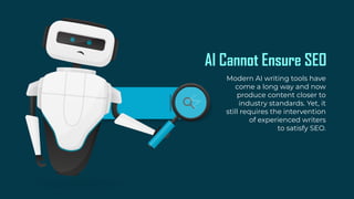 AI Cannot Ensure SEO
Modern AI writing tools have
come a long way and now
produce content closer to
industry standards. Yet, it
still requires the intervention
of experienced writers
to satisfy SEO.
 