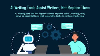 AI Writing Tools Assist Writers, Not Replace Them
AI writing bots will not replace writers anytime soon. Currently, they
serve as essential tools that streamline tasks in content marketing.
 