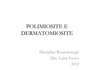 POLIMIOSITE E
DERMATOMIOSITE
Disciplina Reumatologia
Dra. Luiza Fuoco
2012
 