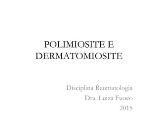 POLIMIOSITE E
DERMATOMIOSITE
Disciplina Reumatologia
Dra. Luiza Fuoco
2015
 