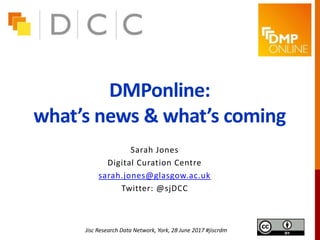 DMPonline:
what’s news & what’s coming
Sarah Jones
Digital Curation Centre
sarah.jones@glasgow.ac.uk
Twitter: @sjDCC
Jisc Research Data Network, York, 28 June 2017 #jiscrdm
 