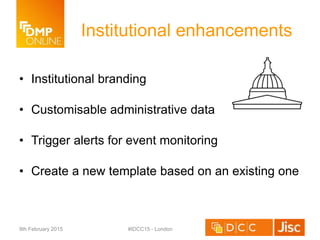 Institutional enhancements
• Institutional branding
• Customisable administrative data
• Trigger alerts for event monitoring
• Create a new template based on an existing one
9th February 2015 #IDCC15 - London
 