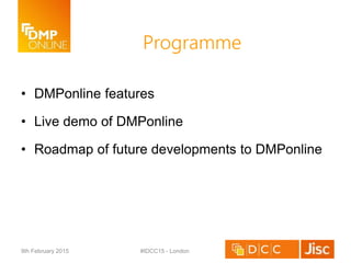 Programme
• DMPonline features
• Live demo of DMPonline
• Roadmap of future developments to DMPonline
9th February 2015 #IDCC15 - London
 