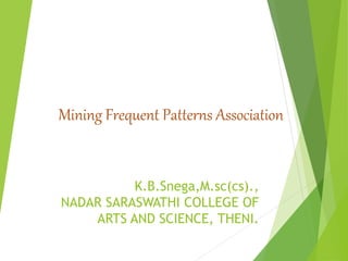 K.B.Snega,M.sc(cs).,
NADAR SARASWATHI COLLEGE OF
ARTS AND SCIENCE, THENI.
Mining Frequent Patterns Association
 