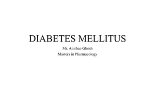 DIABETES MELLITUS
Mr. Anirban Ghosh
Masters in Pharmacology
 