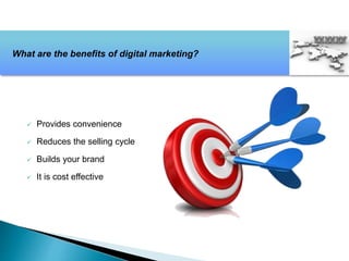  Provides convenience
 Reduces the selling cycle
 Builds your brand
 It is cost effective
What are the benefits of digital marketing?
 