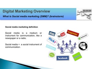 Social media marketing definition
Social media is a medium or
instrument for communication, like a
newspaper or a radio.
Social media = a social instrument of
communication.
What is Social media marketing (SMM)? (brainstorm)
 