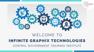 WELCOME TO
WELCOME TO
INFINITE GRAPHIX TECHNOLOGIES
INFINITE GRAPHIX TECHNOLOGIES
CENTRAL GOVERNMENT TRAINING INSTITUTE
CENTRAL GOVERNMENT TRAINING INSTITUTE
 