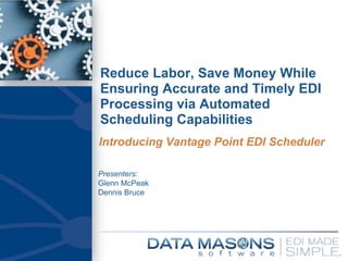 Reduce Labor, Save Money While Ensuring Accurate and Timely EDI Processing via Automated Scheduling Capabilities Introducing Vantage Point EDI Scheduler 