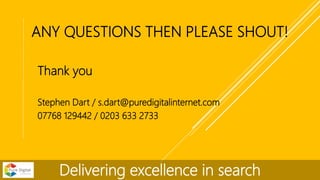 ANY QUESTIONS THEN PLEASE SHOUT!
Thank you
Stephen Dart / s.dart@puredigitalinternet.com
07768 129442 / 0203 633 2733
Deli...