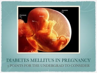 DIABETES MELLITUS IN PREGNANCY 
5 POINTS FOR THE UNDERGRAD TO CONSIDER 
1 
 