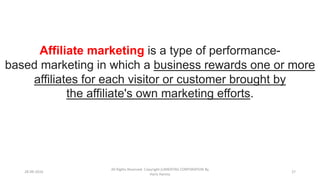 28-09-2016
All Rights Reserved. Copyright (c)MERITAS CORPORATION By
Haris Hamsa
27
Affiliate marketing is a type of performance-
based marketing in which a business rewards one or more
affiliates for each visitor or customer brought by
the affiliate's own marketing efforts.
 