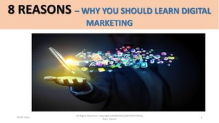 8 REASONS – WHY YOU SHOULD LEARN DIGITAL
MARKETING
28-09-2016
All Rights Reserved. Copyright (c)MERITAS CORPORATION By
Haris Hamsa
1
 