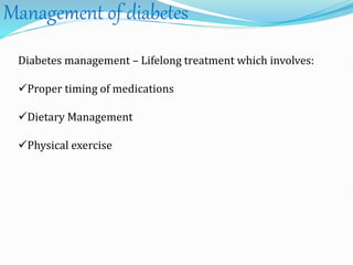 Management of diabetes
Diabetes management – Lifelong treatment which involves:
Proper timing of medications
Dietary Management
Physical exercise
 