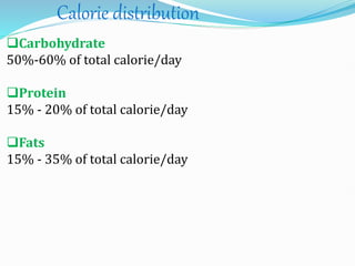 Calorie distribution
Carbohydrate
50%-60% of total calorie/day
Protein
15% - 20% of total calorie/day
Fats
15% - 35% of total calorie/day
 