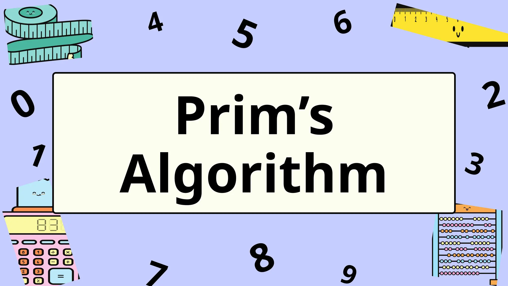 1
4
9
6
3
7
5
2
0
8
Prim’s
Algorithm
 