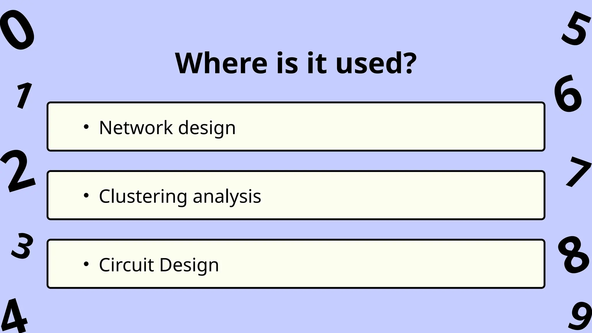 • Network design
• Clustering analysis
• Circuit Design
Where is it used?
1
3
8
9
7
5
0
6
2
 