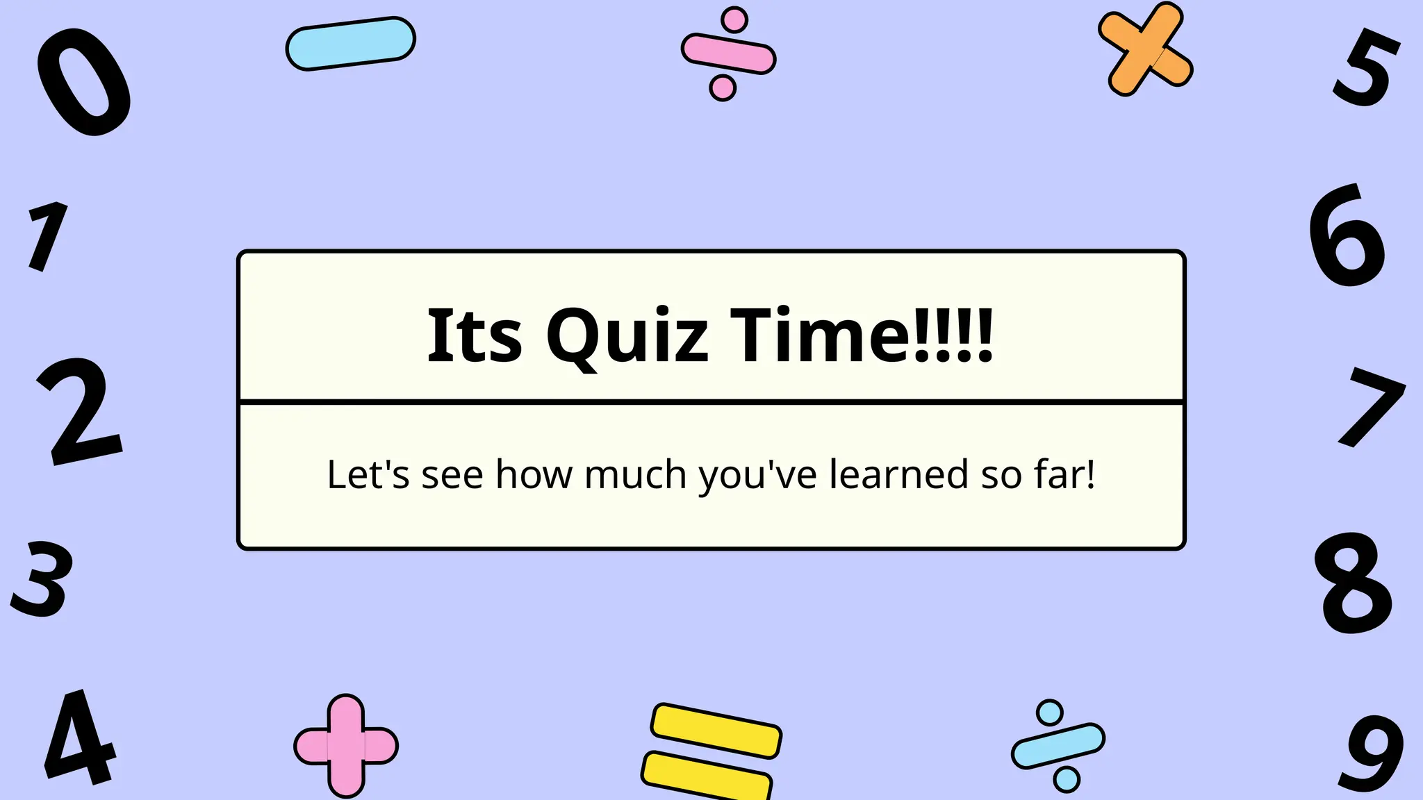 Its Quiz Time!!!!
Let's see how much you've learned so far!
1
3
4 9
7
5
2
0
6
8
 