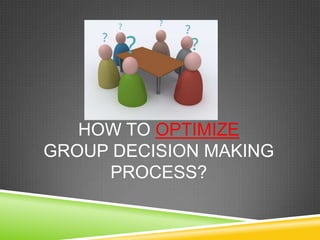 HOW TO OPTIMIZE
GROUP DECISION MAKING
PROCESS?

 
