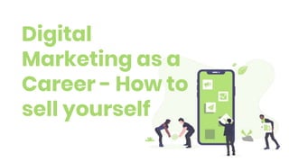 Digital
Marketing as a
Career - How to
sell yourself
 