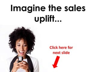 Imagine the sales
     uplift...


        Click here for
          next slide
 